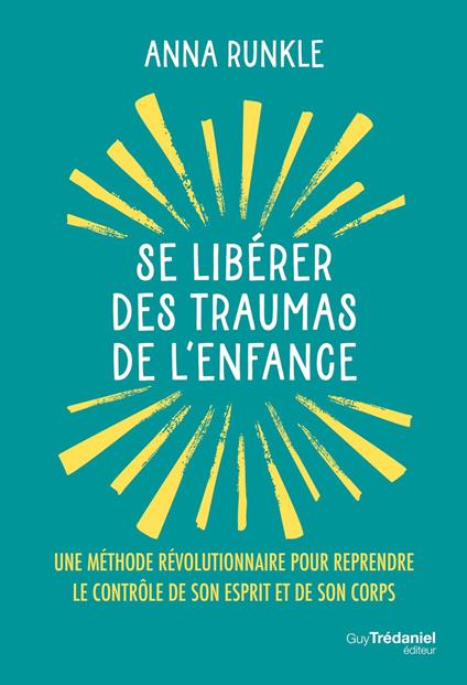 Se libérer des traumas de l'enfance - Une méthode révolutionnaire pour reprendre le contrôle de son esprit et de son corps