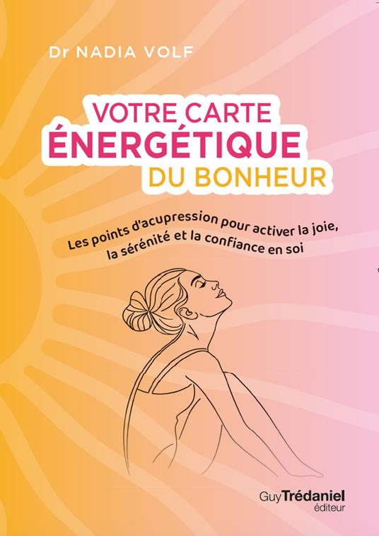 Votre carte énergétique du bonheur - Les points d'acupression pour activer la joie, la sérénité et la confiance en soi