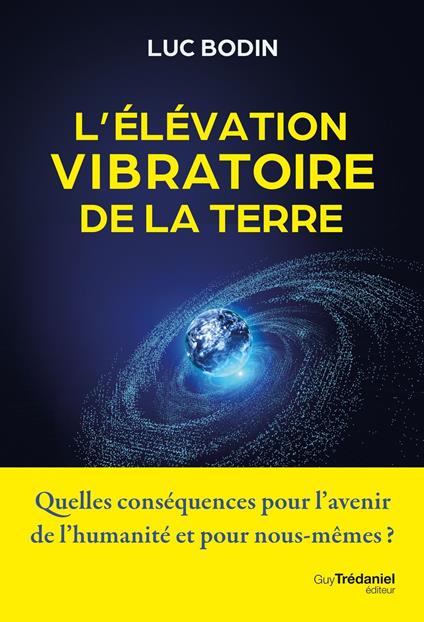 L'élévation vibratoire de la Terre - Quelles conséquences pour l'avenir de l'humanité et pour nous-mêmes ?