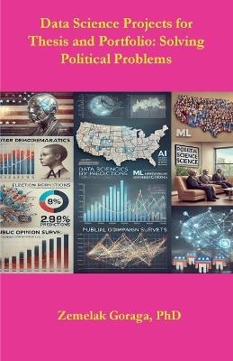Data Science Projects for thesis and Portfolio: Solving Political Problems - Zemelak Goraga - cover
