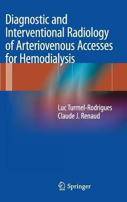 Diagnostic and Interventional Radiology of Arteriovenous Accesses for Hemodialysis - Luc Turmel-Rodrigues,Claude J. Renaud - cover