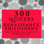 300 quotes of Renaissance Philosophy: Montaigne, Bacon & Machiavelli