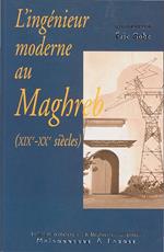 L'ingénieur moderne au Maghreb (XIXe-XXe siècles)