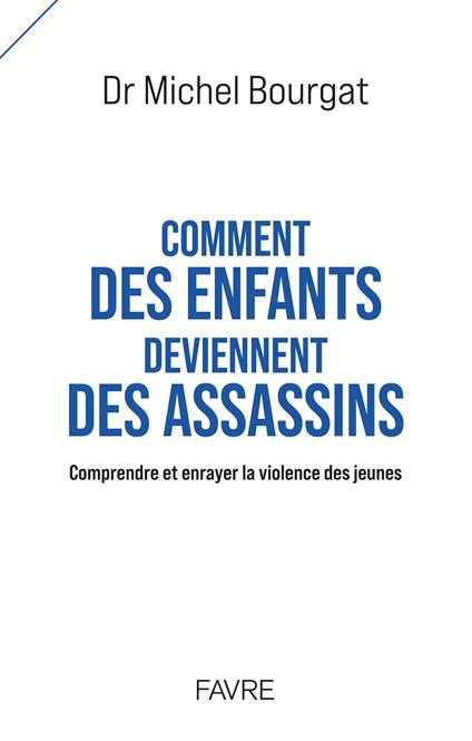 Comment des enfants deviennent des assassins - Comprendre et enrayer la violence des jeunes