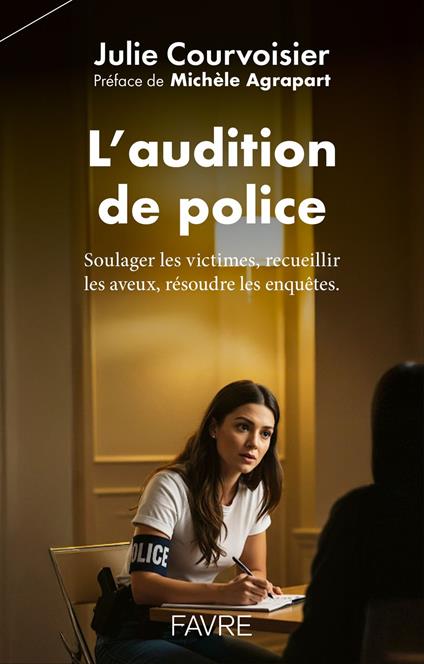 L'audition de police - Soulager les victimes, recueillir les aveux, résoudre les enquêtes