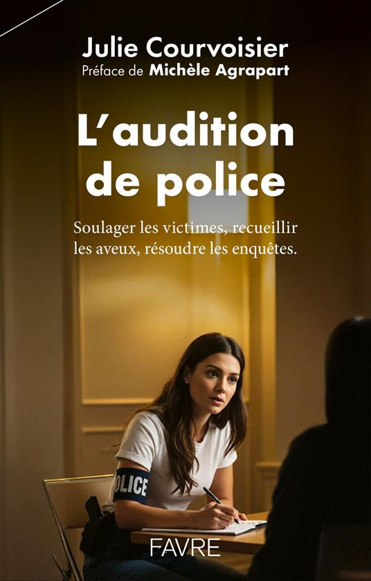 L'audition de police - Soulager les victimes, recueillir les aveux, résoudre les enquêtes