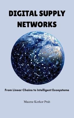 Digital Supply Networks: From Linear Chains To Intelligent Ecosystems - Maame Korkor Prah - cover