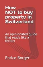 How NOT to buy property in Switzerland: An opinionated guide that reads like a thriller