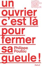 Un ouvrier c'est là pour fermer sa gueule !