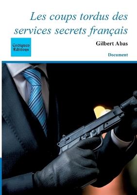 Les coups tordus des services secrets français - Gilbert Abas - cover