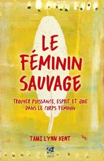Le féminin sauvage - Trouver puissance, esprit et joie dans le corps féminin