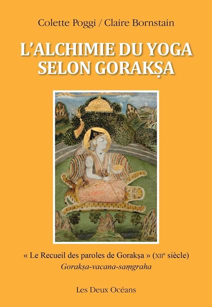 L'alchimie du yoga selon Goraksa - " Le Recueil des paroles de Goraksa " (XIIe siècle)