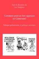 Comment Peut-on Etre Opposant Au Cameroun?: Politique Parlementaire Et Politique Autoritaire - cover