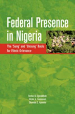 Federal Presence in Nigeria. The 'Sung' and 'Unsung' Basis for Ethnic Grievance: The "Sung" and "Unsung" Basis for Ethnic Grievance - Festus O. Egwaikhide,Victor A. Isumonah,Olumide S. Ayodele - cover