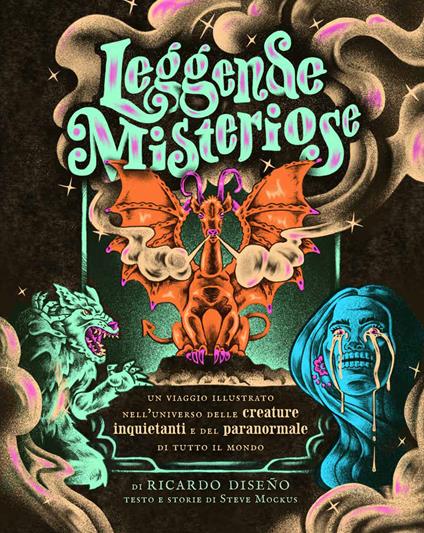 Leggende misteriose. Un viaggio illustrato nell'universo delle creature inquietanti e del paranormale di tutto il mondo - Steve Mockus - copertina
