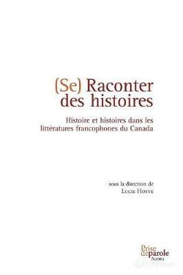 Se Raconter Des Histoires: Histoire Et Histoires Dans Les Litt ratures Francophones Du Canada - Lucie Hotte - cover