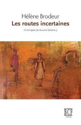 Les Routes Incertaines: Chroniques Du Nouvel-Ontario, Tome 3 - Helene Brodeur - cover
