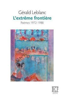 L'Extr me Fronti re: Po mes 1972-1988 - Gerald LeBlanc - cover