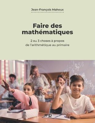 Faire des mathématiques: 2 ou 3 choses à propos de l'arithmétique au primaire - Jean-François Maheux - cover