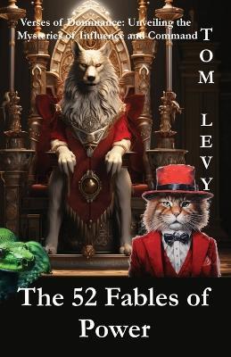 The 52 Fables of Power: Verses of Dominance: Unveiling the Mysteries of Influence and Command - Tom Levy - cover