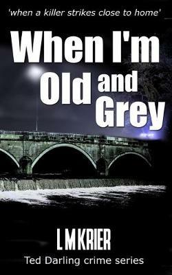 When I'm Old and Grey: when a killer strikes close to home - L M Krier - cover