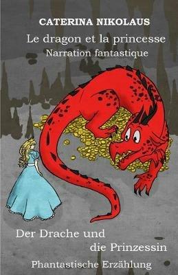 Le dragon et la princesse - Der Drache und die Prinzessin: Narration fantastique -Phantastische Erzahlung - Caterina Nikolaus - cover