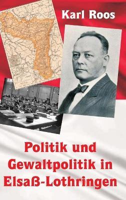 Politik und Gewaltpolitik in Elsaß-Lothringen - Karl Roos - cover