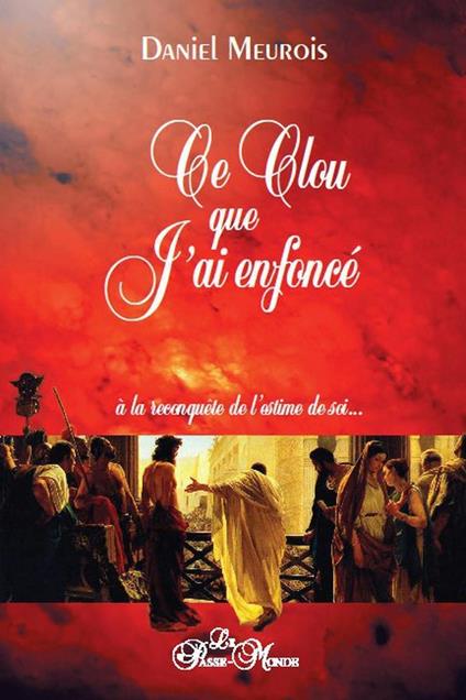 Ce clou que j'ai enfoncé - A la reconquête de l'estime de soi...