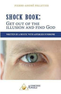 Shock Book: Get out of the illusion and find God: Written by a Mystic with Asperger Syndrome - Pierre-Andre Pelletier - cover