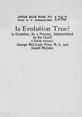 Is Evolution True? Is Evolution, As a Process, Substantiated by the Facts?: A Debate Between George McCready Price, M.A., and Joseph McCabe - George McCready Price,Joseph McCabe - cover