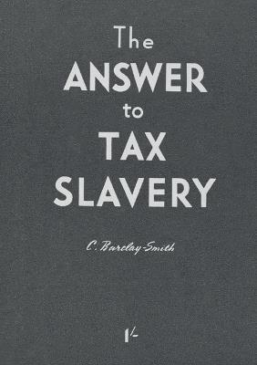 The Answer to Tax Slavery - Colin Barclay-Smith - cover