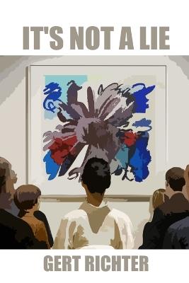 It's not a lie: A fast, funny novel about art, media, and the beautiful chaos of truth - Gert Richter - cover