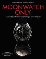 Moonwatch only. La guida di riferimento Omega Speedmaster. Ediz. illustrata
