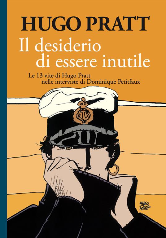 Il desiderio di essere inutile. Le 13 vite di Hugo Pratt nelle interviste di Dominique Petitfaux - Hugo Pratt - copertina