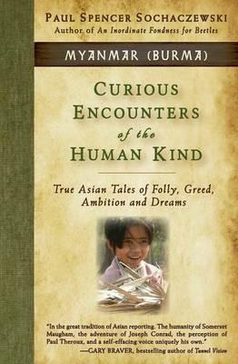 Curious Encounters of the Human Kind - Myanmar (Burma): True Asian Tales of Folly, Greed, Ambition and Dreams - Paul Spencer Sochaczewski - cover
