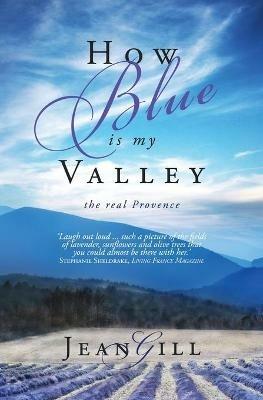 How Blue is My Valley: The Real Provence - Jean Gill - cover