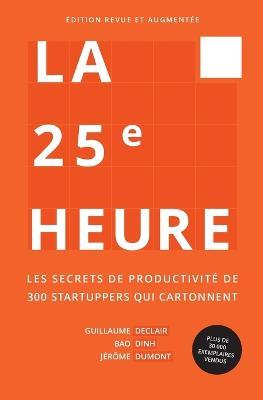 La 25e Heure: Les Secrets de Productivité de 300 Startuppers qui Cartonnent - Guillaume Declair,Bao Dinh,Jérôme Dumont - cover