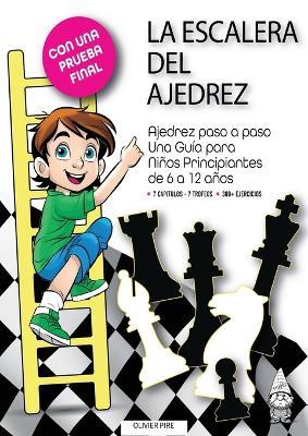 La Escalera del Ajedrez: Ajedrez paso a paso. Una Guía para Niños Principiantes de 6 a 12 años - Olivier Pire - cover