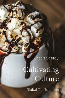 Cultivating Culture: Global Tea Traditions - Ehsan Sheroy - cover