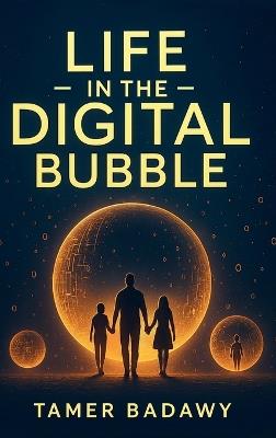 Life in the Digital Bubble: A Digital Visionary's perspective on the past, present, and future of digital technology-offering a blueprint for individuals, families, and societies to not just survive but thrive in the next three decades - Tamer Badawy - cover