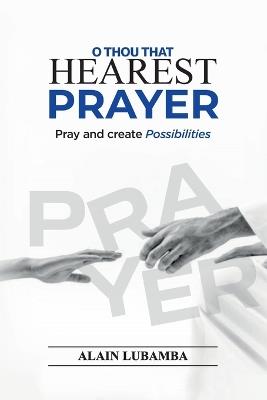 O Thou That Hearest Prayer: Pray and create possibilities - Alain Lubamba - cover
