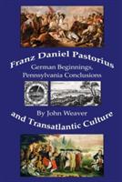 Franz Daniel Pastorius and Transatlantic Culture: German Beginnings, Pennsylvania Conclusions - John Weaver - cover