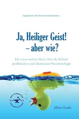 Ja, Heiliger Geist! - aber wie?: Ein etwas anderes Buch über die Einheit paulinischer und lukanischer Pneumatologie - Albert Hanke - cover