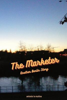 The Marketer: Another Berlin Story - Antonio La Matina - cover