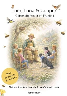 Tom, Luna & Cooper - Gartenabenteuer im Frühling: Frühlings-Vorlesebuch mit Mitmachideen & Naturwissen Für Familien, Kitas & Großeltern Ruhige Geschichten zum Staunen, Lernen & Helfen - auch ohne Garten - Thomas Huber - cover