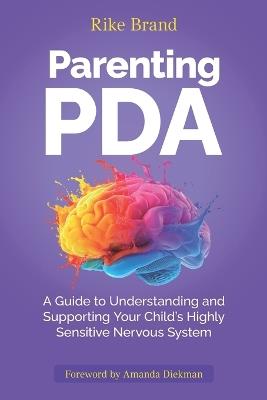 Parenting PDA: A Guide to Understanding and Supporting Your Child's Highly Sensitive Nervous System - Rike Brand - cover