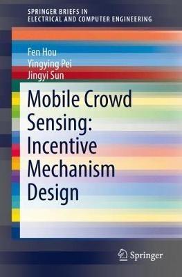 Mobile Crowd Sensing: Incentive Mechanism Design - Fen Hou,Yingying Pei,Jingyi Sun - cover