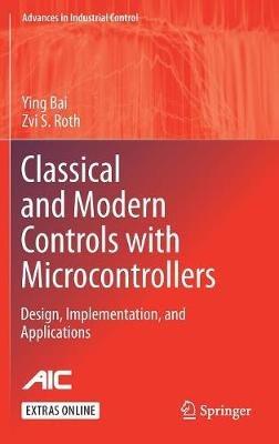 Classical and Modern Controls with Microcontrollers: Design, Implementation and Applications - Ying Bai,Zvi S. Roth - cover