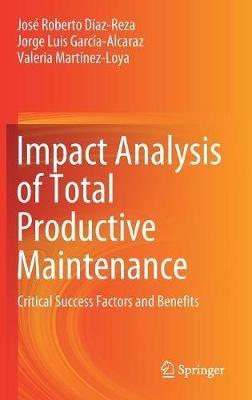 Impact Analysis of Total Productive Maintenance: Critical Success Factors and Benefits - Jose Roberto Diaz-Reza,Jorge Luis Garcia-Alcaraz,Valeria Martinez-Loya - cover