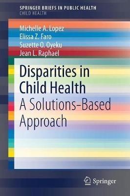 Disparities in Child Health: A Solutions-Based Approach - Michelle A. Lopez,Elissa Z. Faro,Suzette O. Oyeku - cover